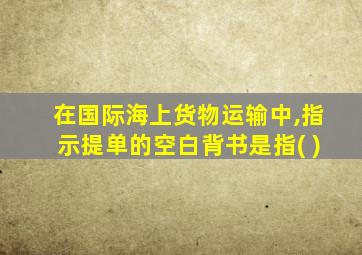 在国际海上货物运输中,指示提单的空白背书是指( )